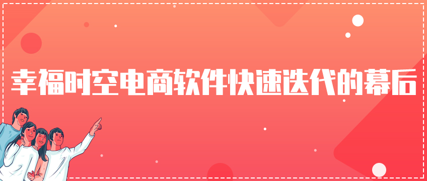 幸福时空电商软件快速迭代的幕后